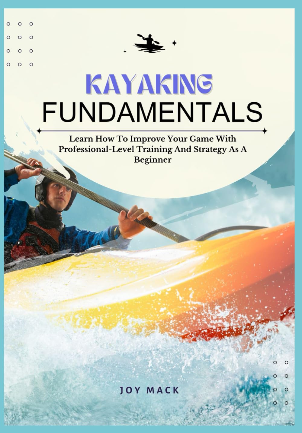 KAYAKING FUNDAMENTALS: Learn How To Improve Your Game With Professional-Level Training And Strategy As A Beginner baixar livro de graça