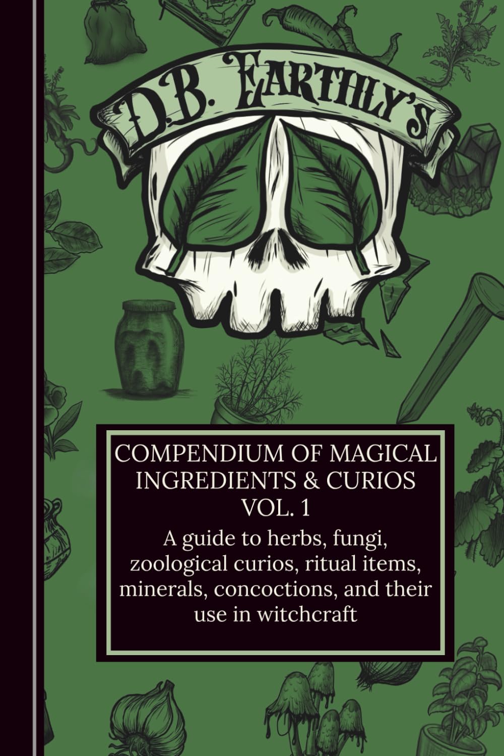 D.B. Earthly's Compendium of Magical Ingredients & Curios Vol. I: A guide to herbs, fungi, zoological curios, ritual items, minerals, concoctions, and their use in witchcraft. baixar livro de graça