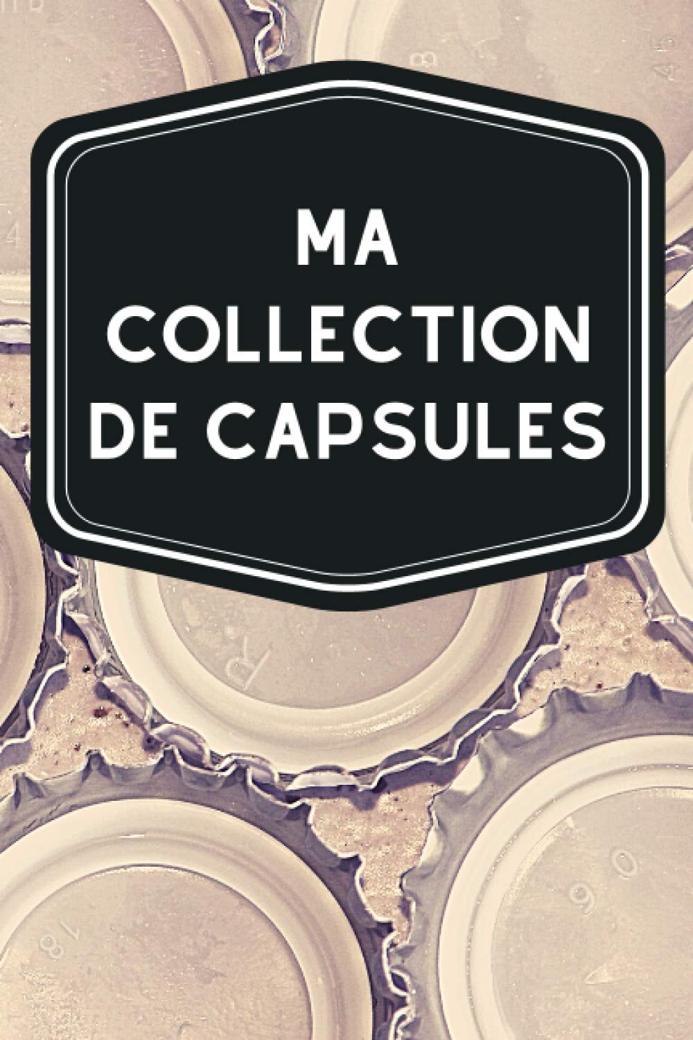 ler totalmente Ma collection de capsules: Carnet de notes avec tableaux clairs et designs pour suivre et classer votre inventaire de capsules de bouteilles (bières,... idéal pour les capsulophiles (French Edition)