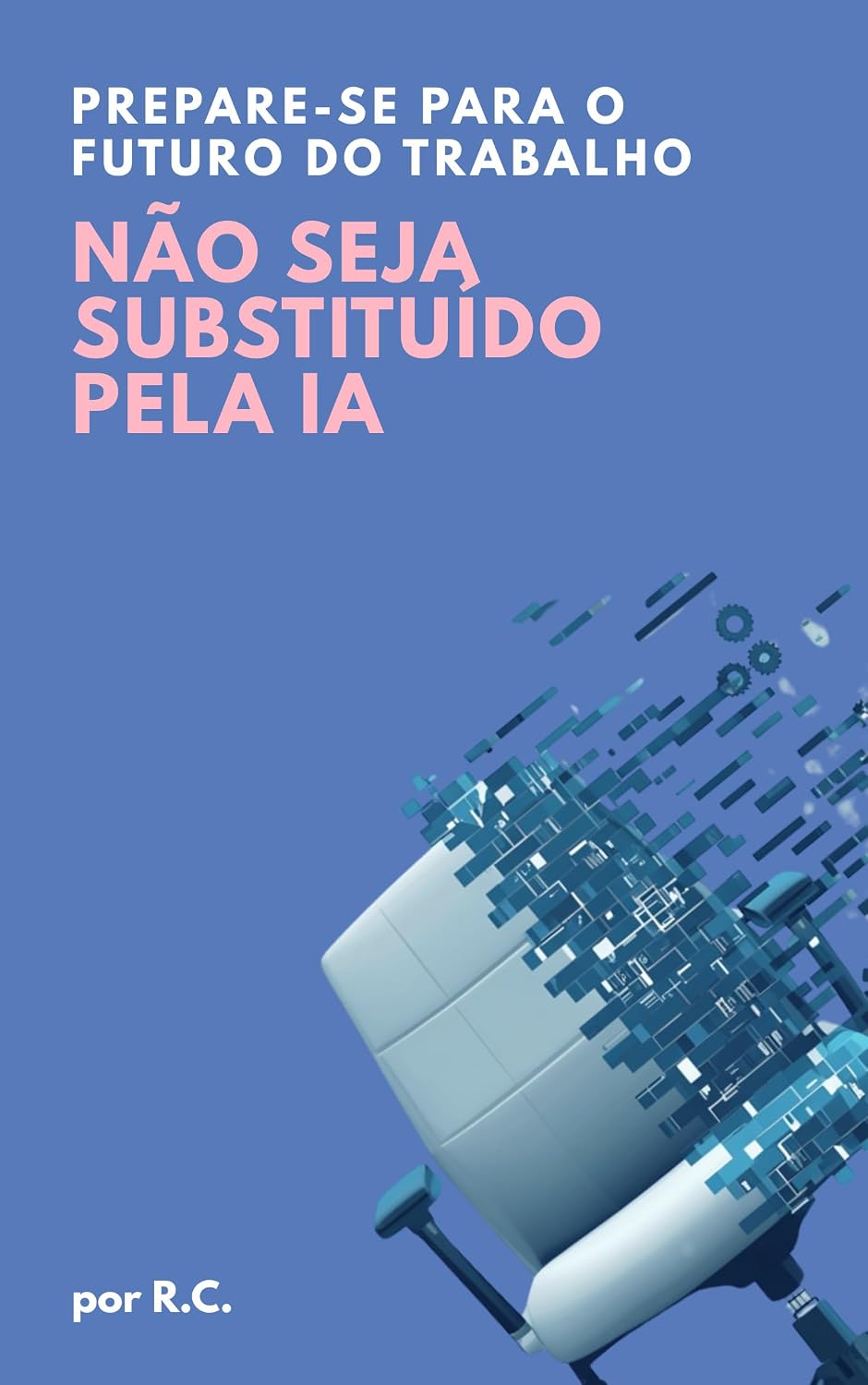 NÃO SEJA SUBSTITUÍDO PELA IA: Como usar a inteligência artificial para ser insubstituível no seu trabalho (I.A Livro 1) baixar o livro de graça