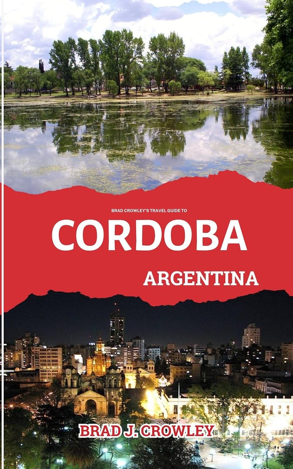BRAD CROWLEY'S TRAVEL GUIDE TO CORDOBA ARGENTINA : Discover the Contemporary Art, History, and Hidden Galleries (THE WORLD BEST TRAVEL GUIDE 2025-2026) (English Edition)
