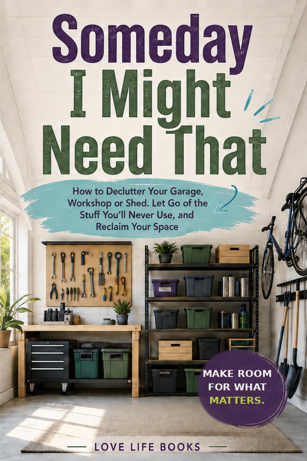 Someday I Might Need That: How to Declutter Your Garage, Workshop or Shed, Let Go of the Stuff You’ll Never Use, and Reclaim Your Space
