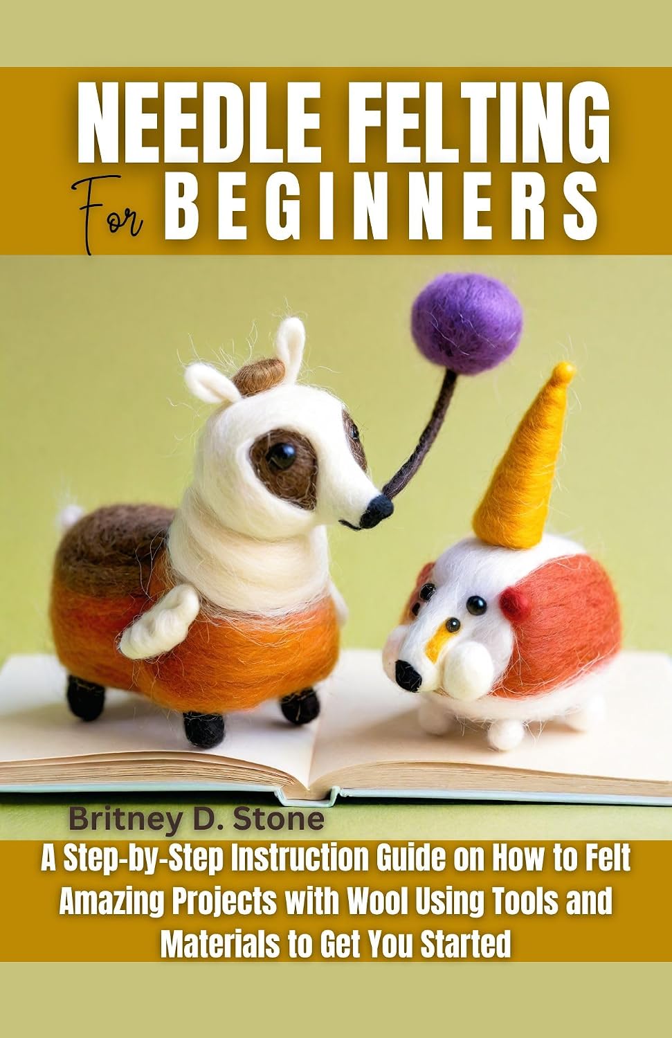 ler totalmente Needle Felting for Beginners: A Step by Step Instruction Guide on How to Felt Amazing Projects with Wool Using Tools and Materials to Get You Started (English Edition)