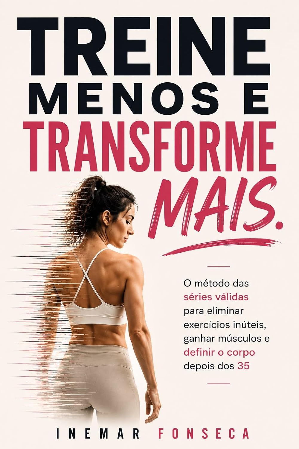 TREINE MENOS, TRANSFORME MAIS: O método das séries válidas para eliminar exercícios inúteis, ganhar músculos e definir o corpo depois dos 35 baixar o livro de graça