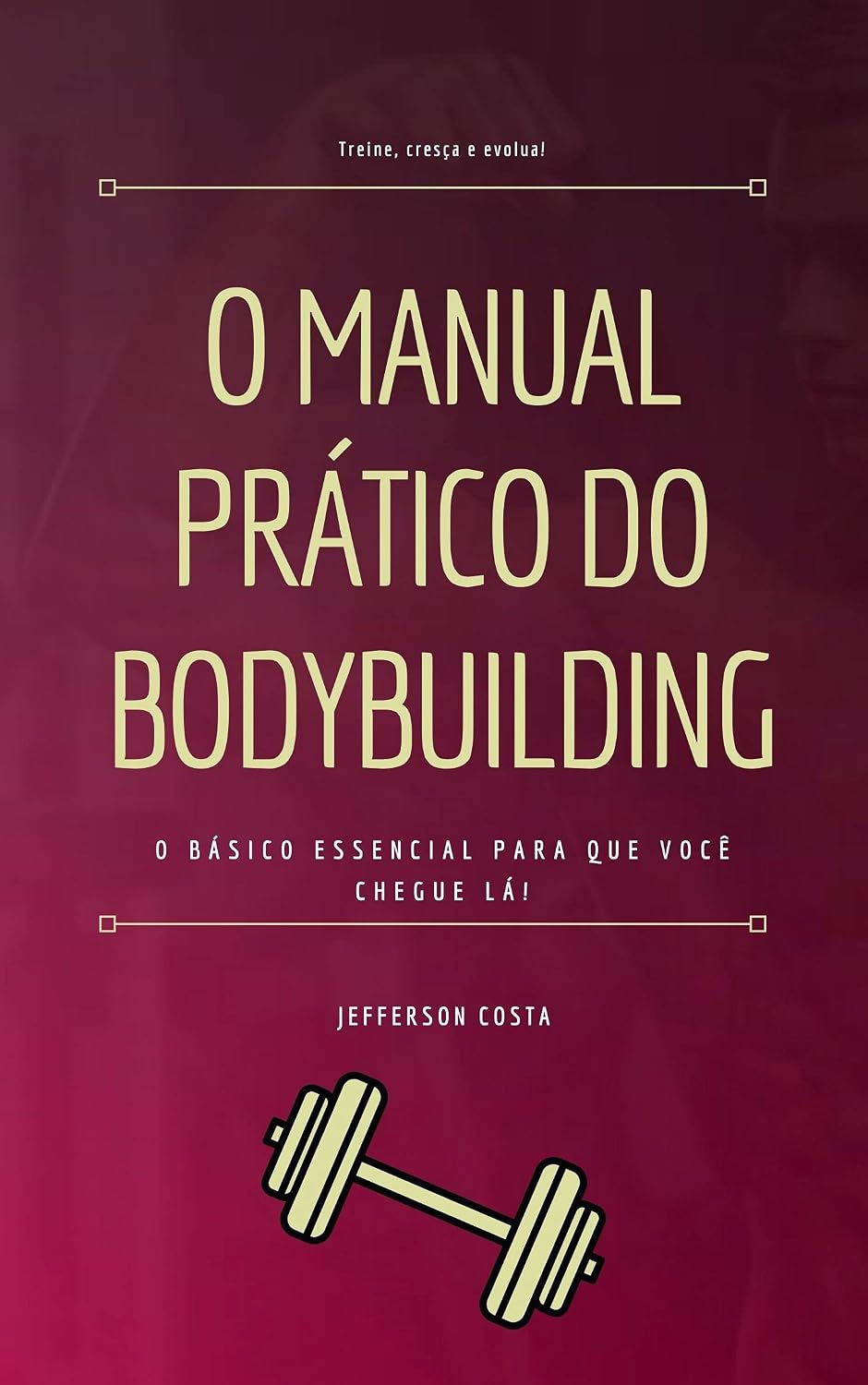 O Manual Prático do Bodybuilding: O básico essencial para que você chegue lá! baixar o livro de graça