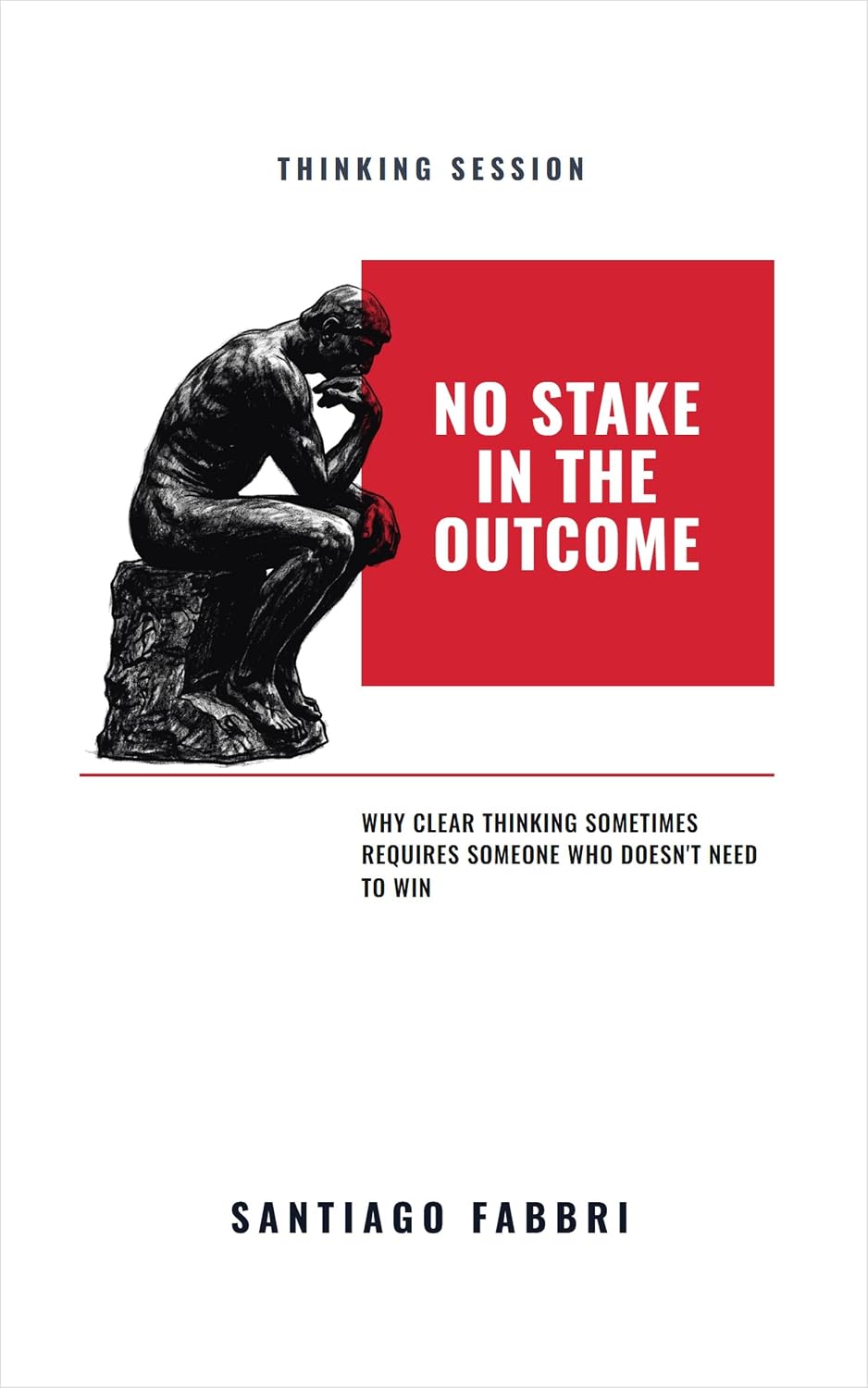 No Stake In The Outcome: Why Clear Thinking Sometimes Requires Someone Who Doesn't Need to Win (Thinking Session Book 1) (English Edition) baixar o livro de graça