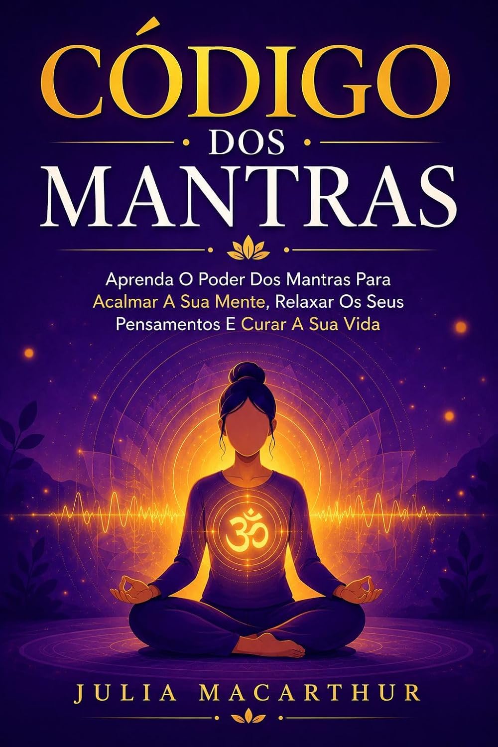 Código Dos Mantras: Aprenda O Poder Dos Mantras Para Acalmar A Sua Mente, Relaxar Os Seus Pensamentos E Curar A Sua Vida baixar livro de graça