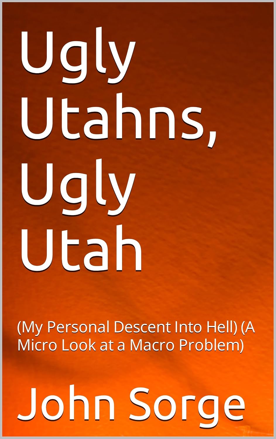 ler totalmente Ugly Utahns, Ugly Utah: (My Personal Descent Into Hell) (A Micro Look at a Macro Problem) (English Edition)