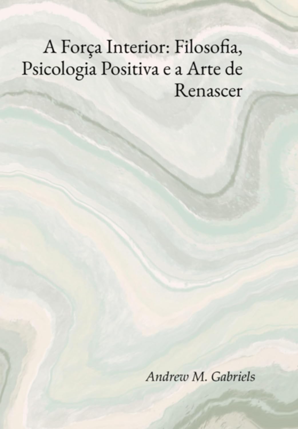 A Força Interior: Filosofia, Psicologia Positiva E A Arte De Renascer