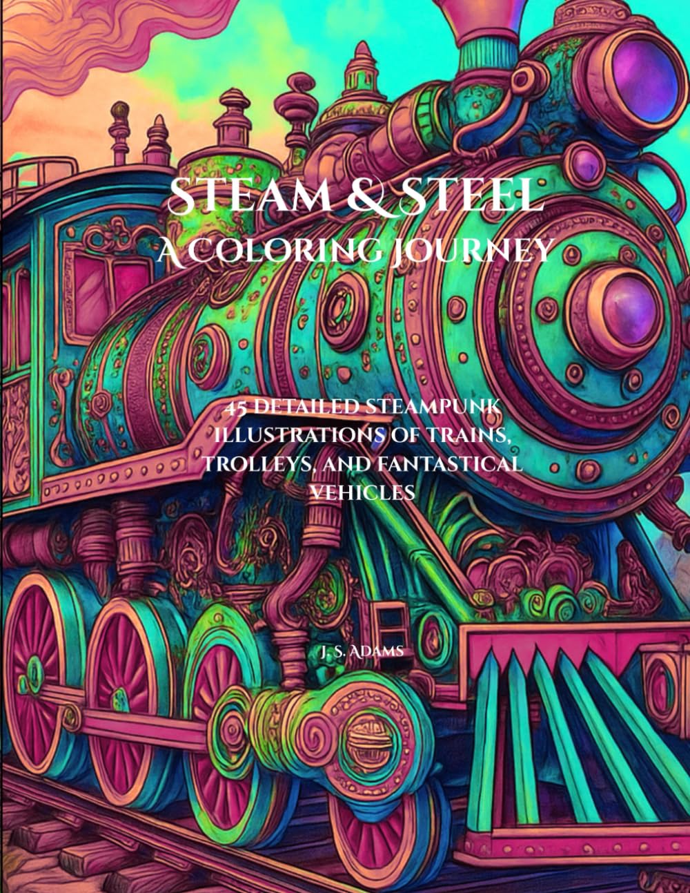 Steam & Steel: A Coloring Journey: A Coloring Collection of 45 Trains, Trolleys & Cars from a Mechanical Dreamworld baixar o livro de graça