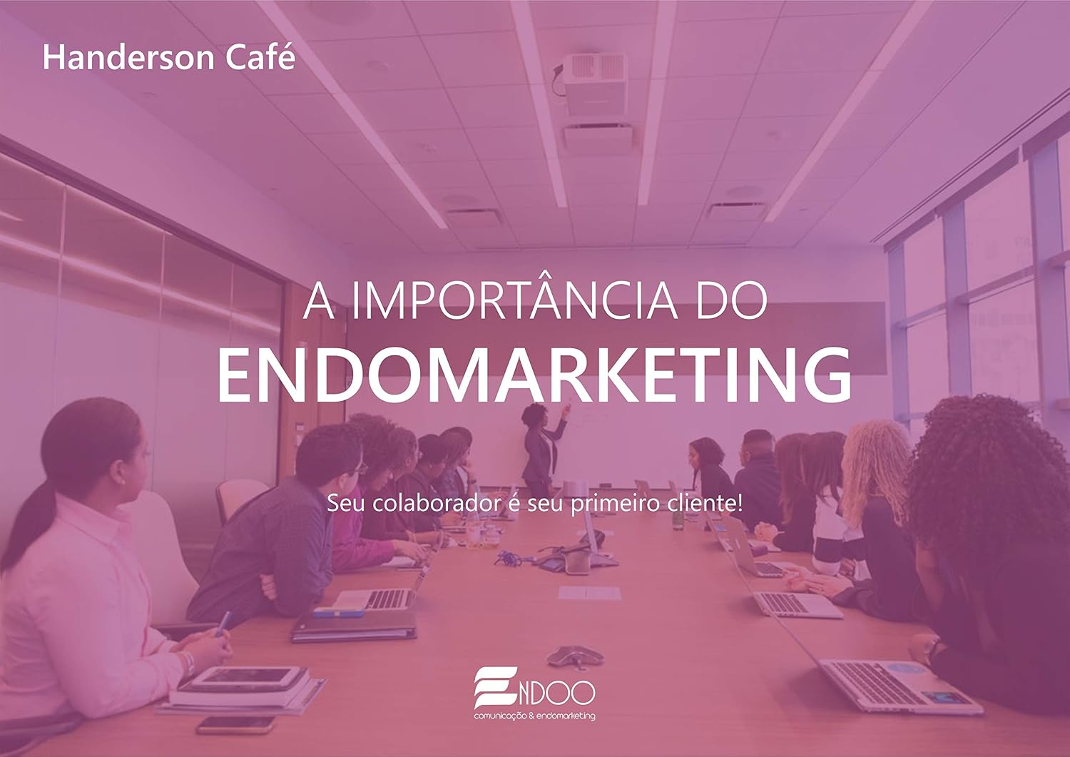 ler totalmente A IMPORTÂNCIA DO ENDOMARKETING: Seu colaborador é seu primeiro cliente!