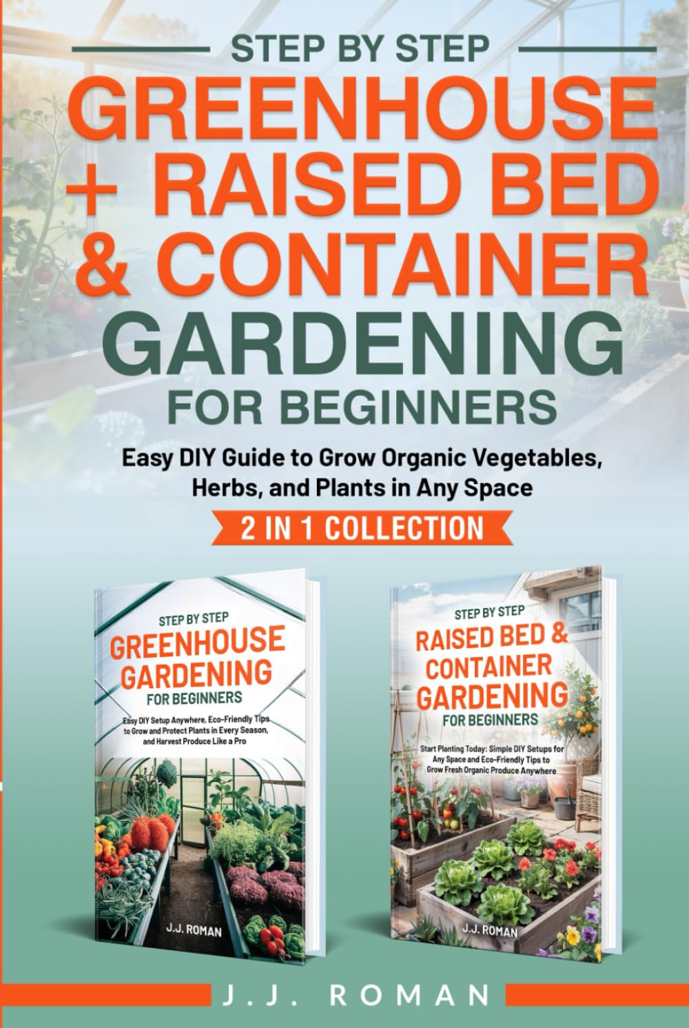 STEP BY STEP GREENHOUSE + RAISED BED & CONTAINER GARDENING FOR BEGINNERS: 2 IN 1 COLLECTION: Easy DIY Guide to Grow Organic Vegetables, Herbs, and Plants in Any Space baixar o livro de graça