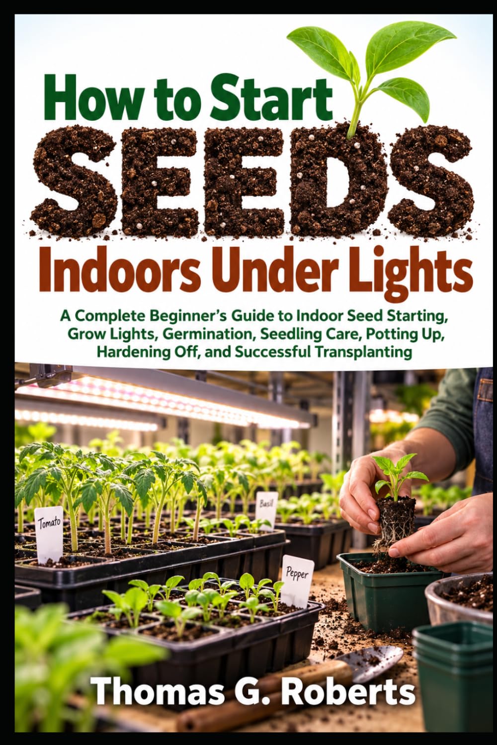 How to Start Seeds Indoors Under Lights: A Complete Beginner's Guide to Indoor Seed Starting, Grow Lights, Germination, Seedling Care, Potting Up, Hardening Off, and Successful Transplanting baixar livro de graça