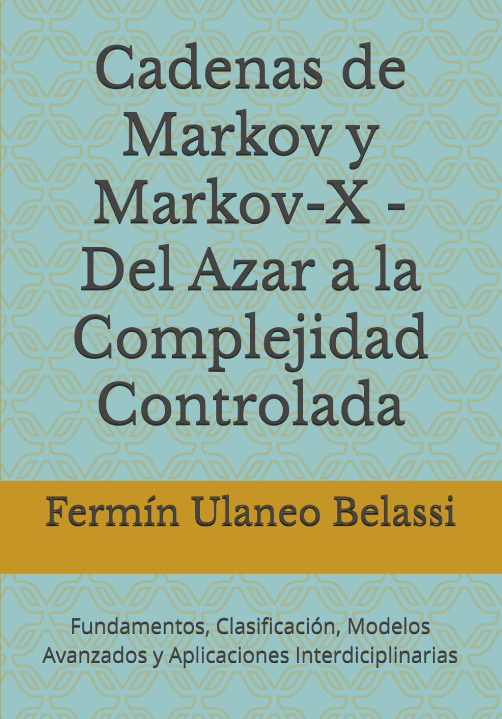 Cadenas de Markov y Markov-X - Del Azar a la Complejidad Controlada: Fundamentos, Clasificación, Modelos Avanzados y Aplicaciones Interdiciplinarias (Spanish Edition)