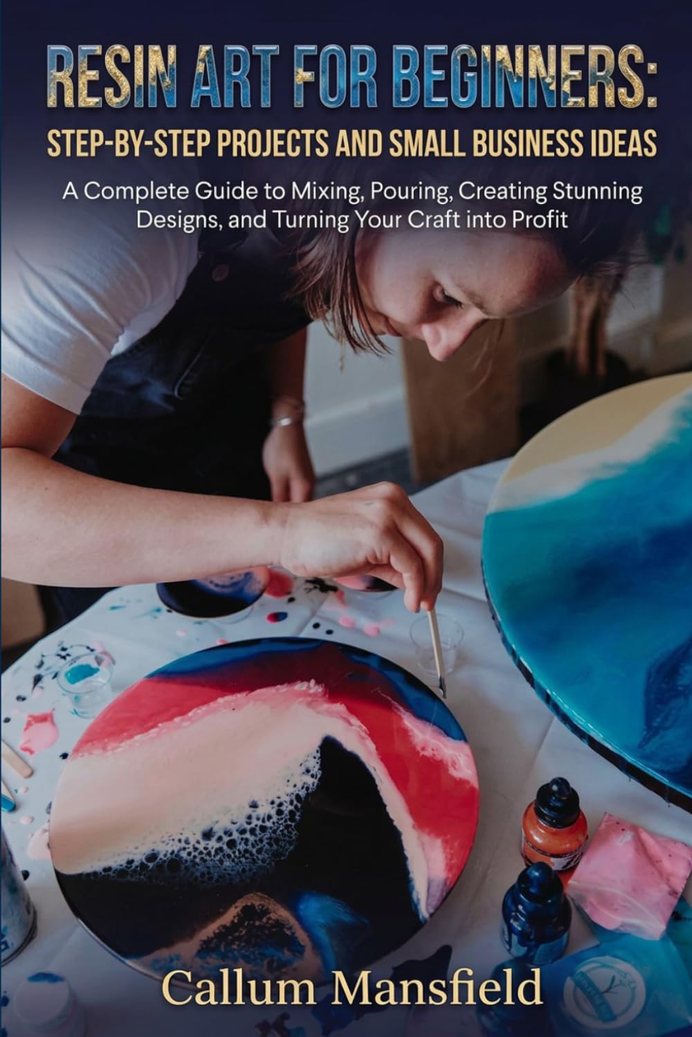 Resin Art for Beginners: STEP-BY-STEP PROJECTS AND SMALL BUSINESS IDEAS: A Complete Guide to Mixing, Pouring, Creating Stunning Designs, and Turning Your Craft into Profit baixar livro de graça