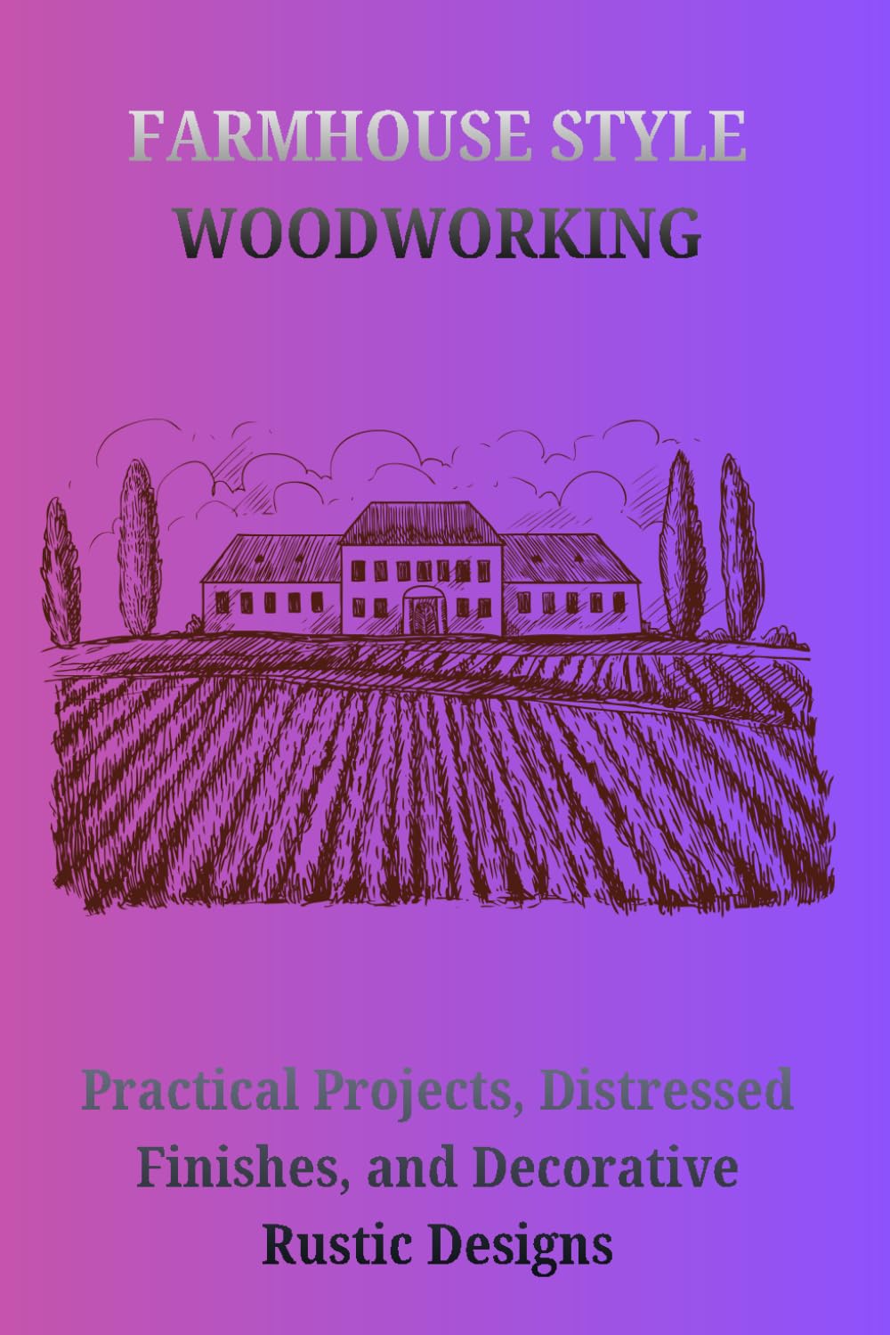 FARMHOUSE STYLE WOODWORKING: Practical Projects, Distressed Finishes, and Decorative Rustic Designs baixar o livro de graça