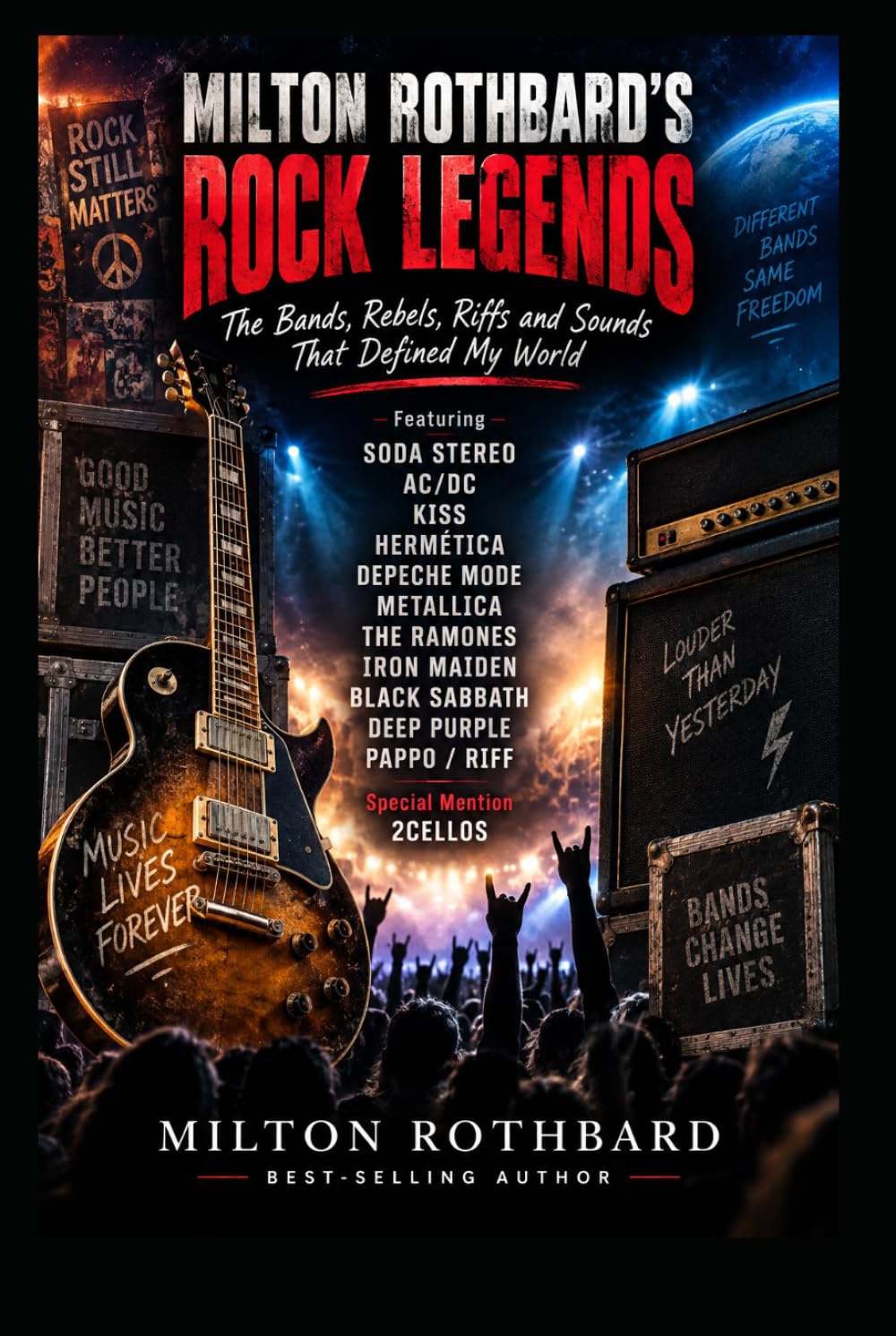 MILTON ROTHBARD’S ROCK LEGENDS The Bands, Rebels, Riffs and Sounds That Defined My World: Soda Stereo AC/DC KISS Hermética Depeche Mode Metallica The Ramones Iron Maiden Black Sabbath Deep Purple
