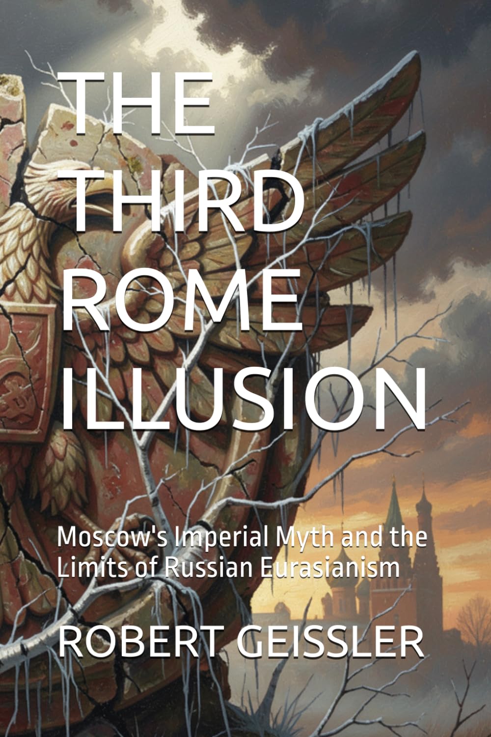 The Third Rome Illusion: Moscow's Imperial Myth and the Limits of Russian Eurasianism: 1 baixar livro de graça