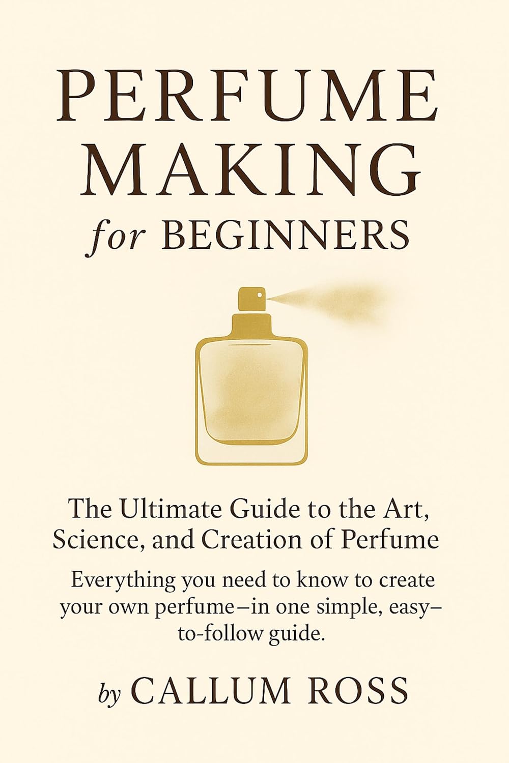 ler totalmente Perfume Making for Beginners: The Ultimate Guide to the Art, Science, and Creation of Perfume (English Edition)