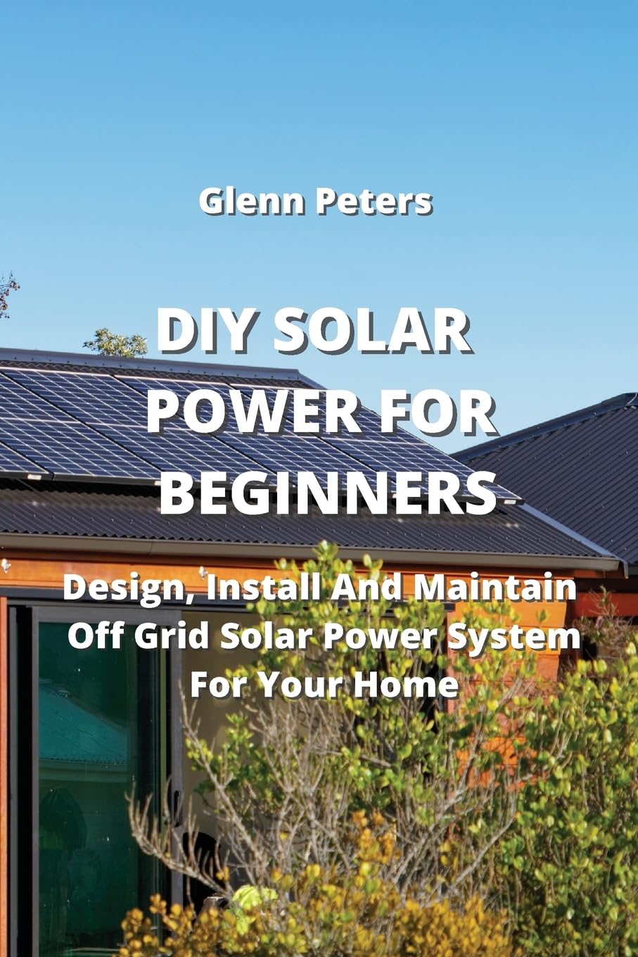 DIY SOLAR POWER FOR BEGINNERS: Design, Install And Maintain Off Grid Solar Power System for your Home baixar o livro de graça