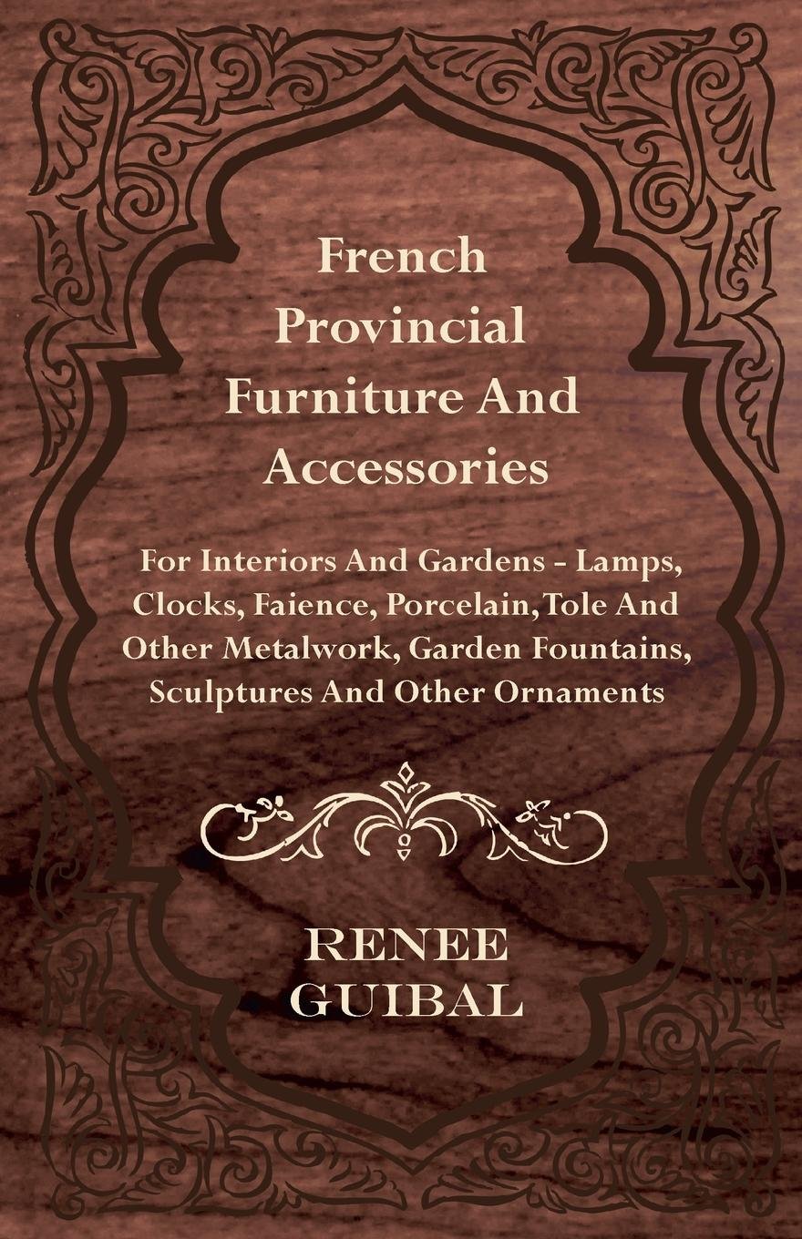 ler totalmente French Provincial - Furniture and Accessories - For Interiors and Gardens: Lamps - Clocks - Faience - Porcelain - Tole and Other Metalwork - Garden Fountains,... and Other Ornaments (English Edition)