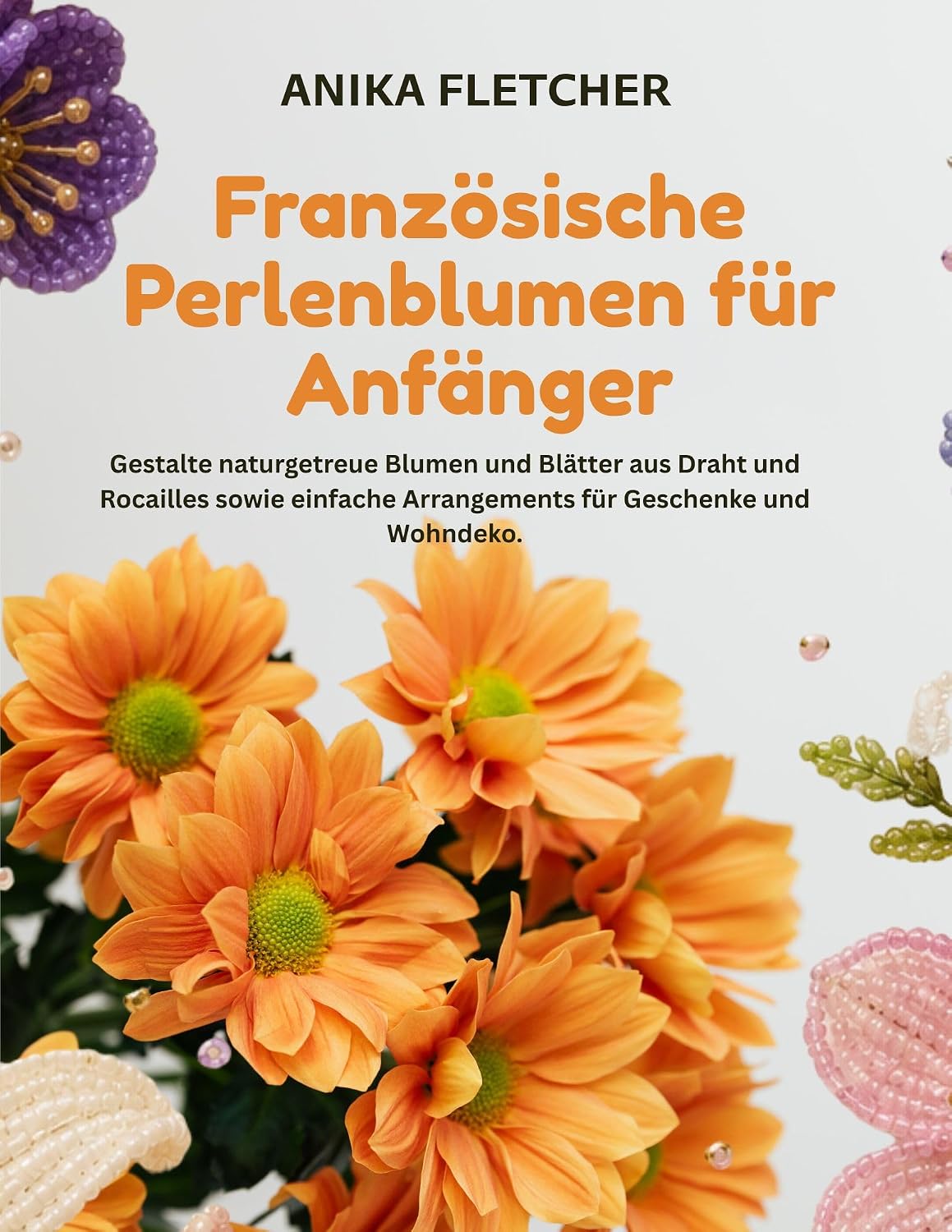 Französische Perlenblumen für Anfänger: Gestalte naturgetreue Blumen und Blätter aus Draht und Rocailles sowie einfache Arrangements für Geschenke und Wohndeko. (German Edition) baixar livro de graça