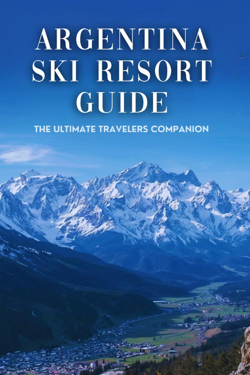 Argentina Ski Resort Guide: The Ultimate Travelers Companion