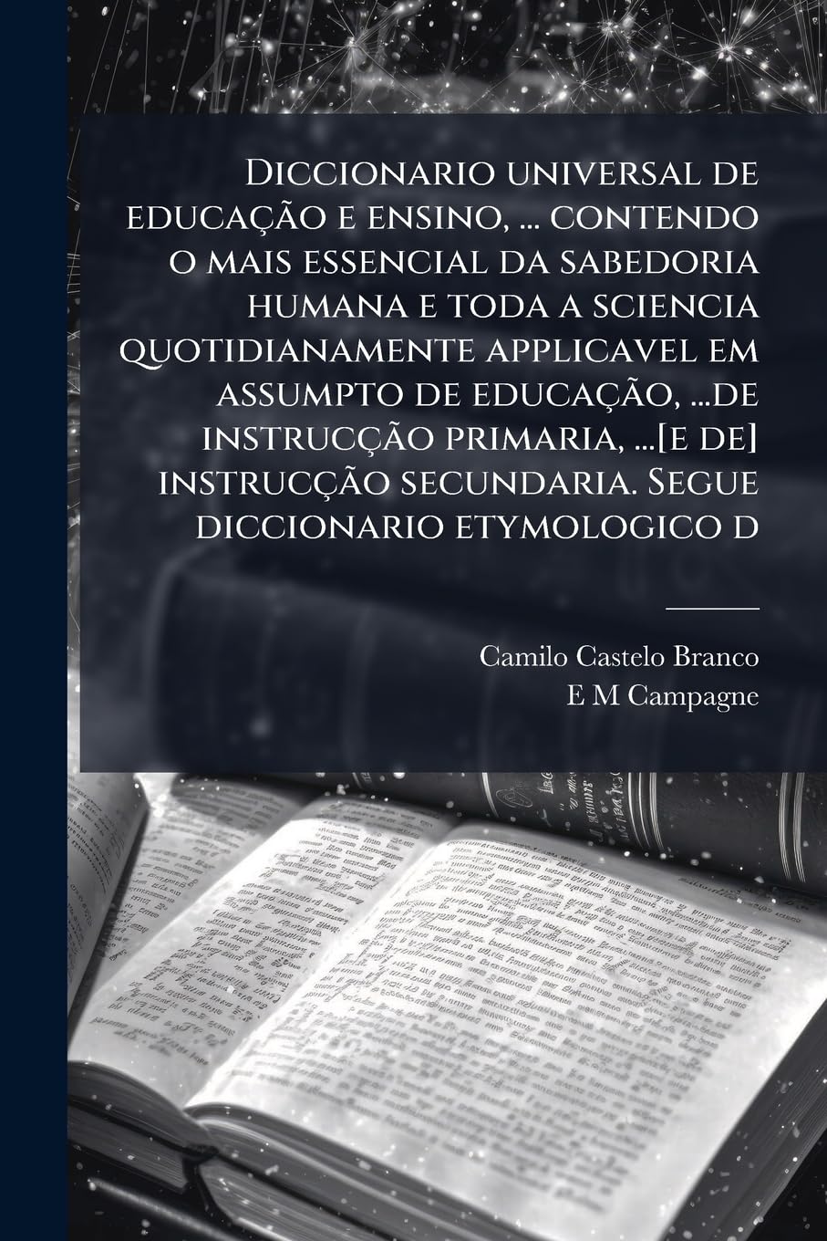 Diccionario universal de educação e ensino,... contendo o mais essencial da sabedoria humana e toda a sciencia quotidianamente applicavel em assumpto... secundaria. Segue diccionario etymologico d baixar livro de graça