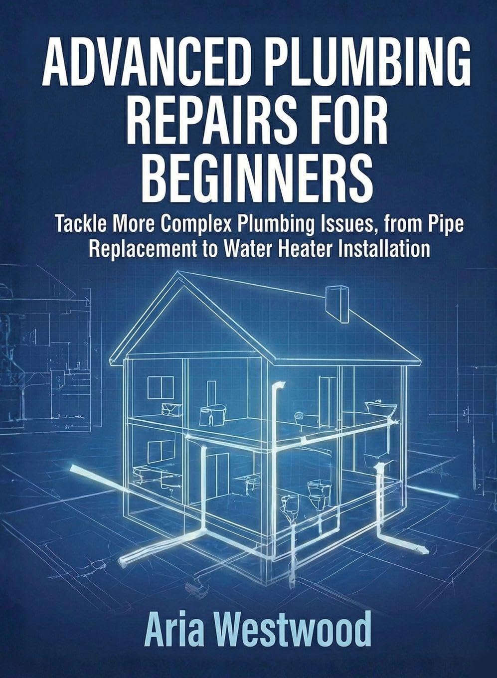Advanced Plumbing Repairs for Beginners: Tackle More Complex Plumbing Issues, from Pipe Replacement to Water Heater Installation baixar livro de graça