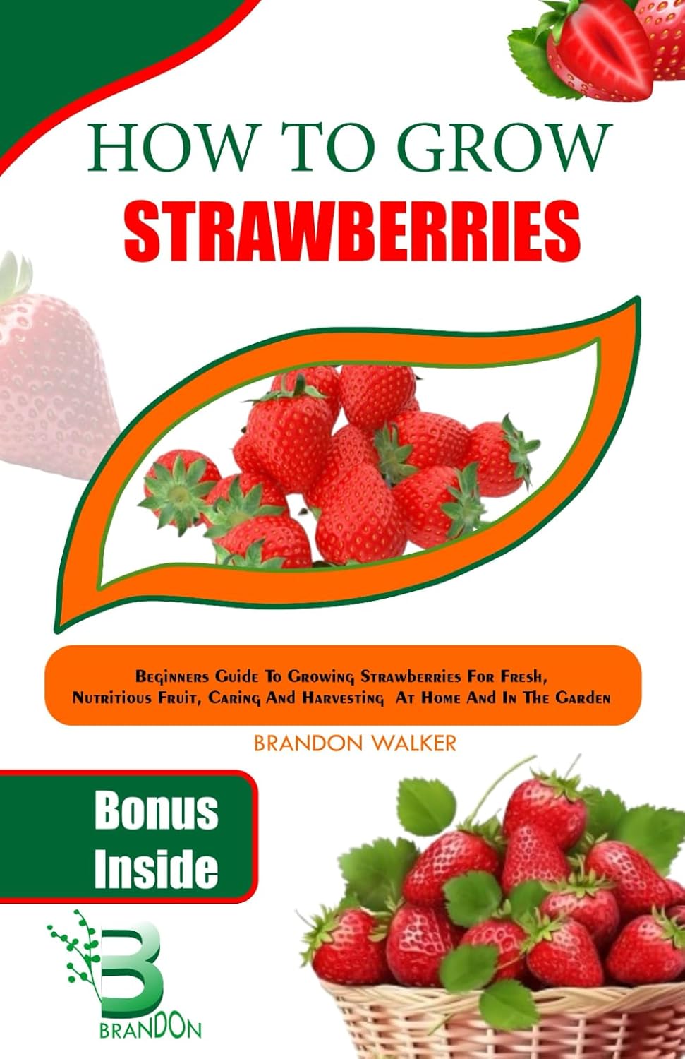 How To Grow Strawberry: Beginners Guide To Growing Strawberries For Fresh, Nutritious Fruit, Caring and Harvesting At Home And in The Garden baixar o livro de graça