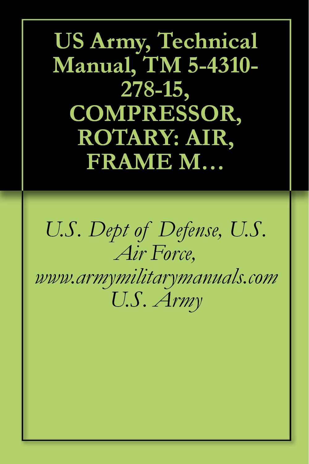 US Army, Technical Manual, TM 5-4310-278-15, COMPRESSOR, ROTARY: AIR, FRAME MOUNTED; 2-W PNEUMATIC TIRED, GASOLINE ENGINE, 60 CFM, 6.5 PSI, (HARRIS MODEL,... manauals, special forces (English Edition) baixar o livro de graça