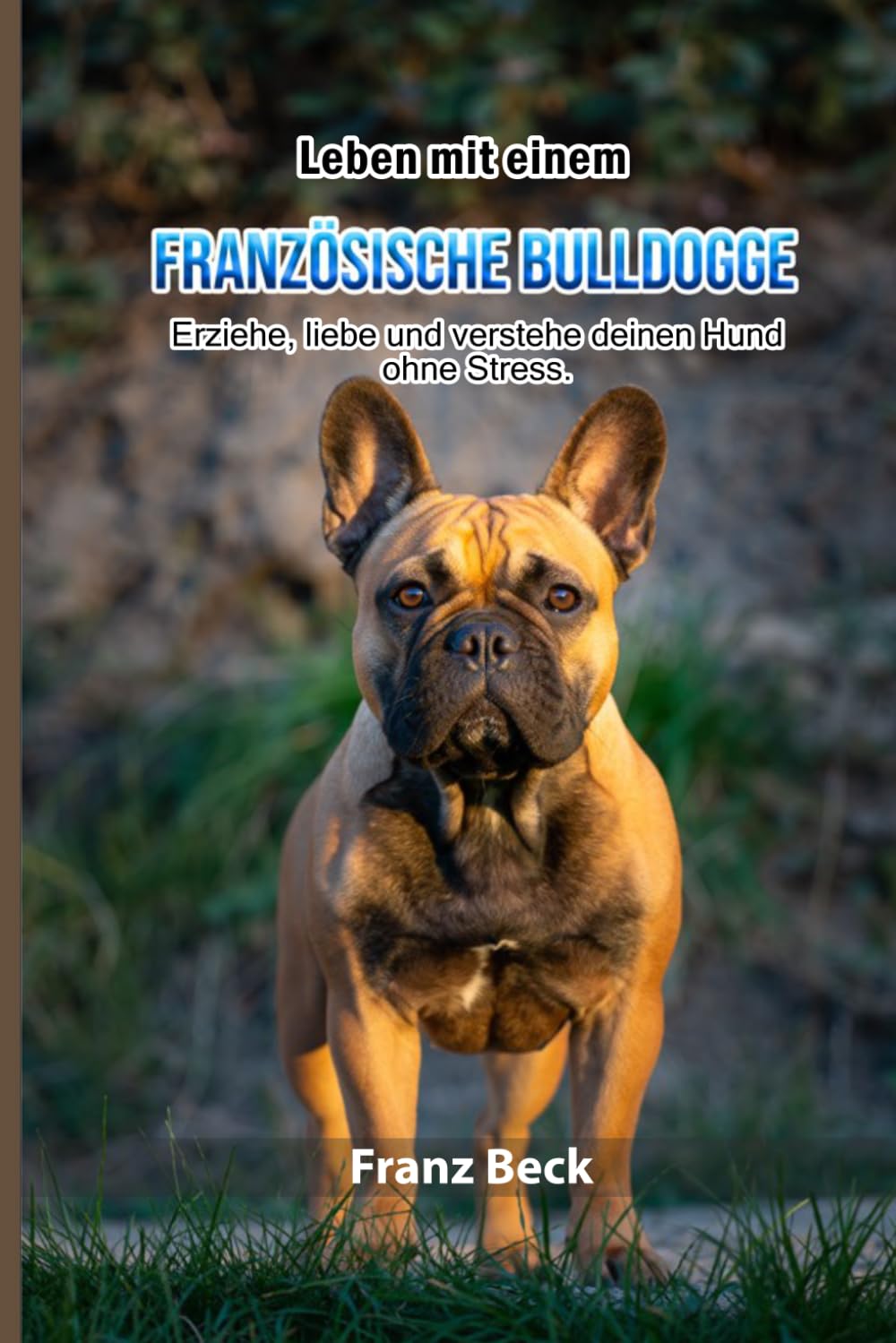 ler totalmente Leben mit einer Französischen Bulldogge: Erziehe, liebe und verstehe deinen Hund ohne Stress. (German Edition)