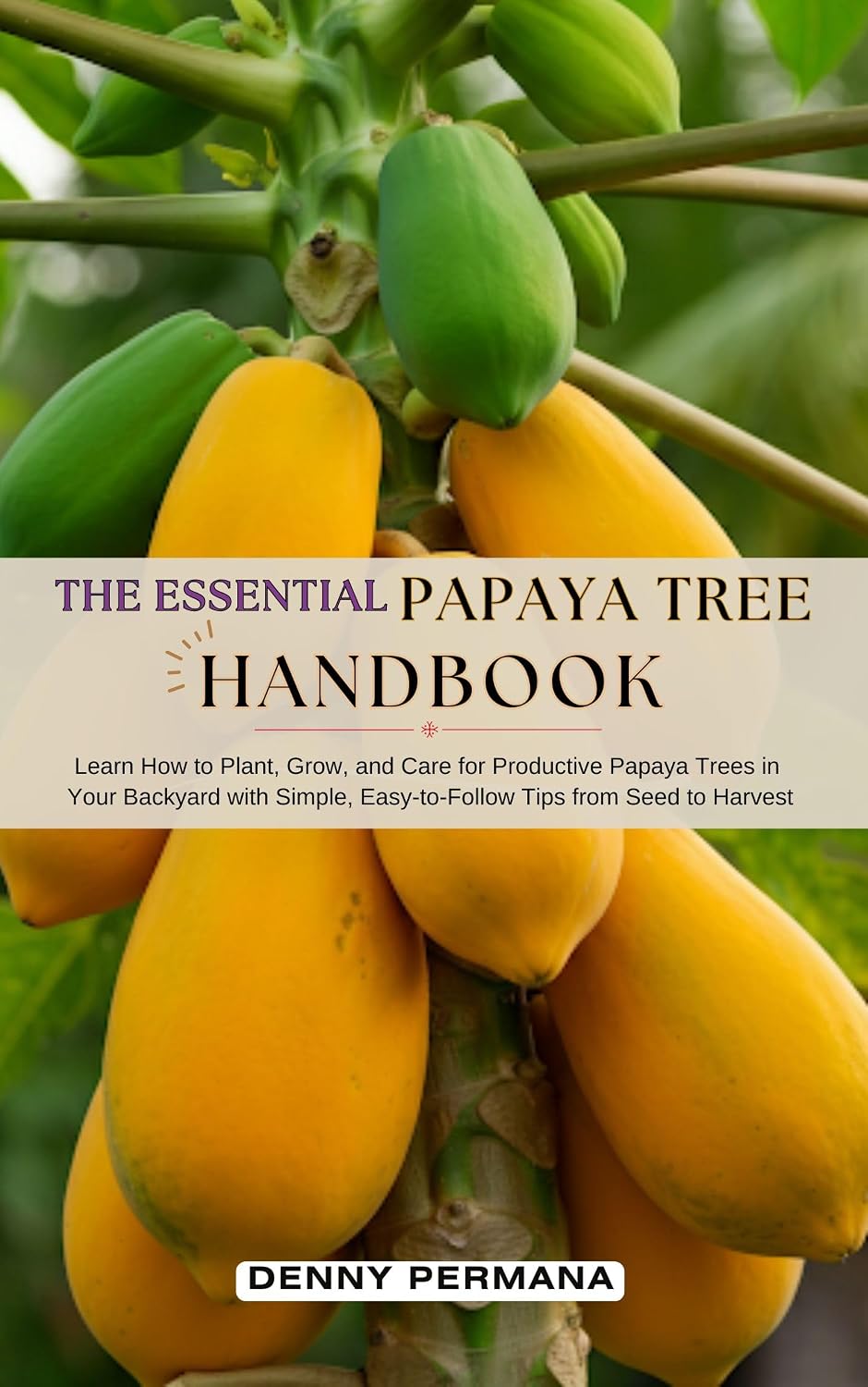 The Essential Papaya Tree Handbook: Learn How to Plant, Grow, and Care for Productive Papaya Trees in Your Backyard with Simple, Easy-to-Follow Tips from Seed to Harvest! (English Edition) baixar livro de graça
