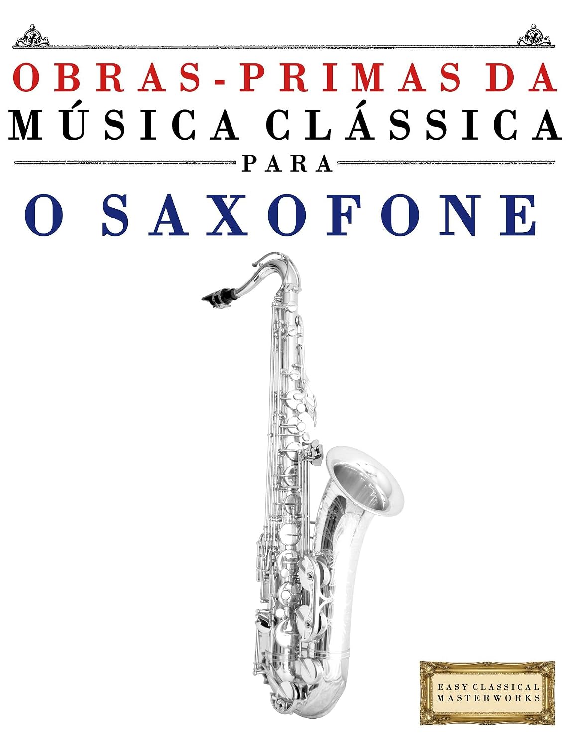 ler totalmente Obras-Primas da Música Clássica para o Saxofone: Peças fáceis de Bach, Beethoven, Brahms, Handel, Haydn, Mozart, Schubert, Tchaikovsky, Vivaldi e Wagner