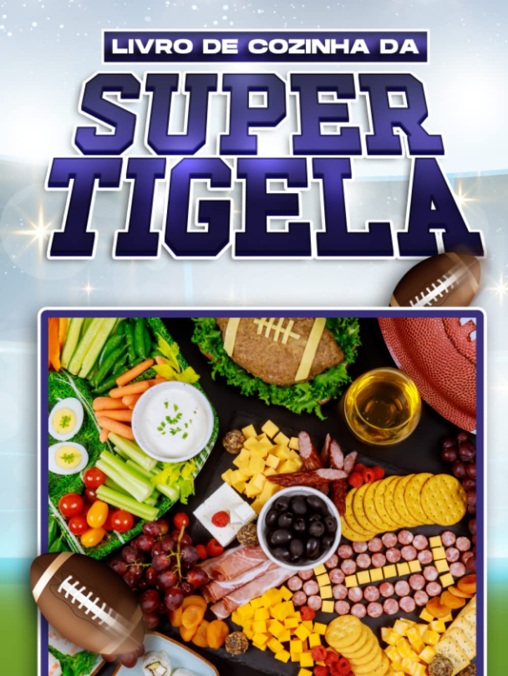LIVRO DE COZINHA DA SUPER TIGELA: 60 RECEITAS DE FESTA DELICIOSAS E FÁCEIS DE COMBINAR PARA O GRANDE JOGO (Portuguese Edition)