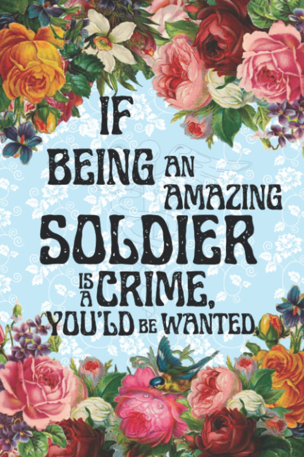 If Being An Amazing Soldier Is a Crime: Cute journal | flowery notebook journal | paperback | white page black lined | appreciation gift for soldiers | thank you gift for military men and women baixar livro de graça