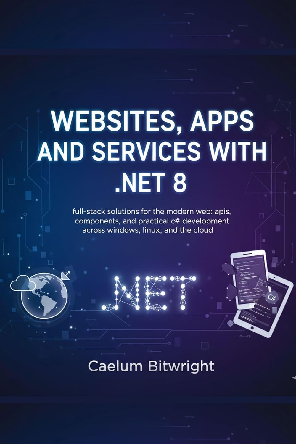Websites, Apps and Services with.NET 8: Full-Stack Solutions for the Modern Web: APIs, Components, and Practical C# Development Across Windows, Linux,... (The Caelum Protocol) (English Edition) baixar livro de graça
