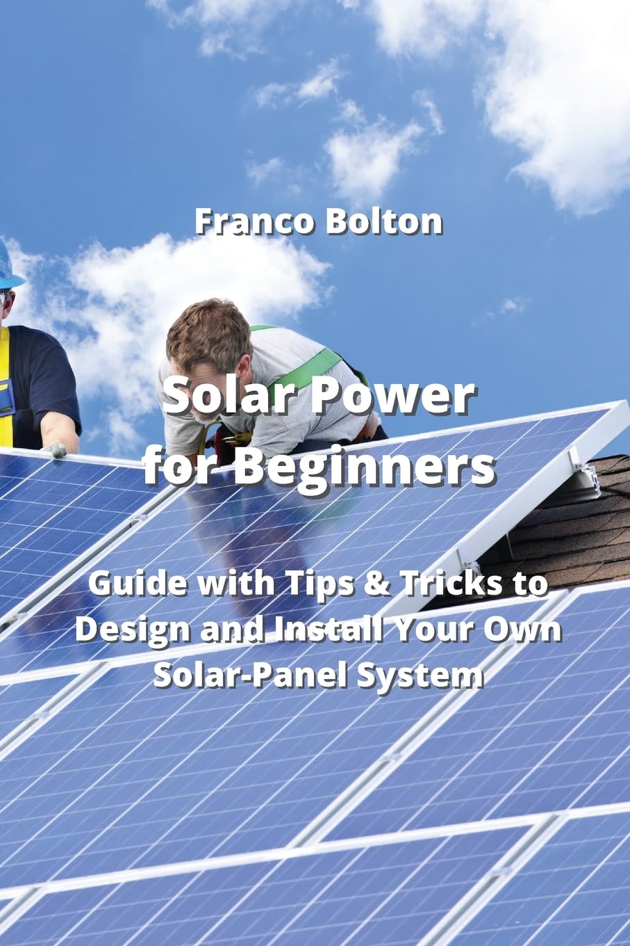 Solar Power for Beginners: Guide with Tips & Tricks to Design and Install Your Own Solar-Panel System baixar o livro de graça