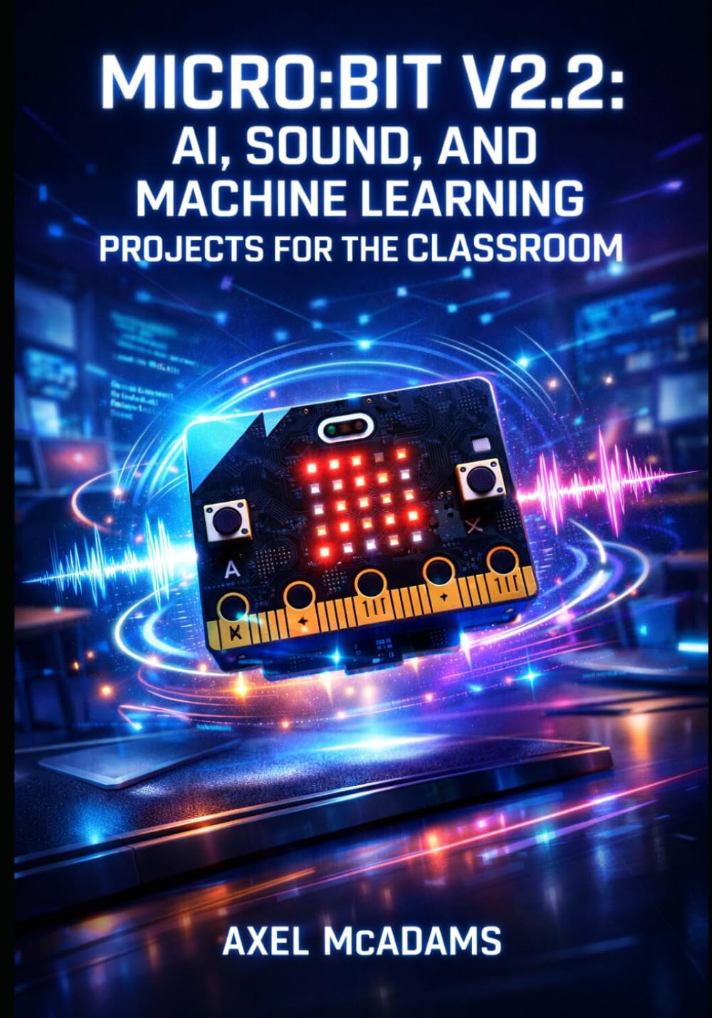 MICRO:BIT V2.2: AI, SOUND, AND MACHINE LEARNING PROJECTS FOR THE CLASSROOM: Program the Built-In Microphone, Speaker, and ML Accelerator with MicroPython and MakeCode for STEM Education baixar o livro de graça