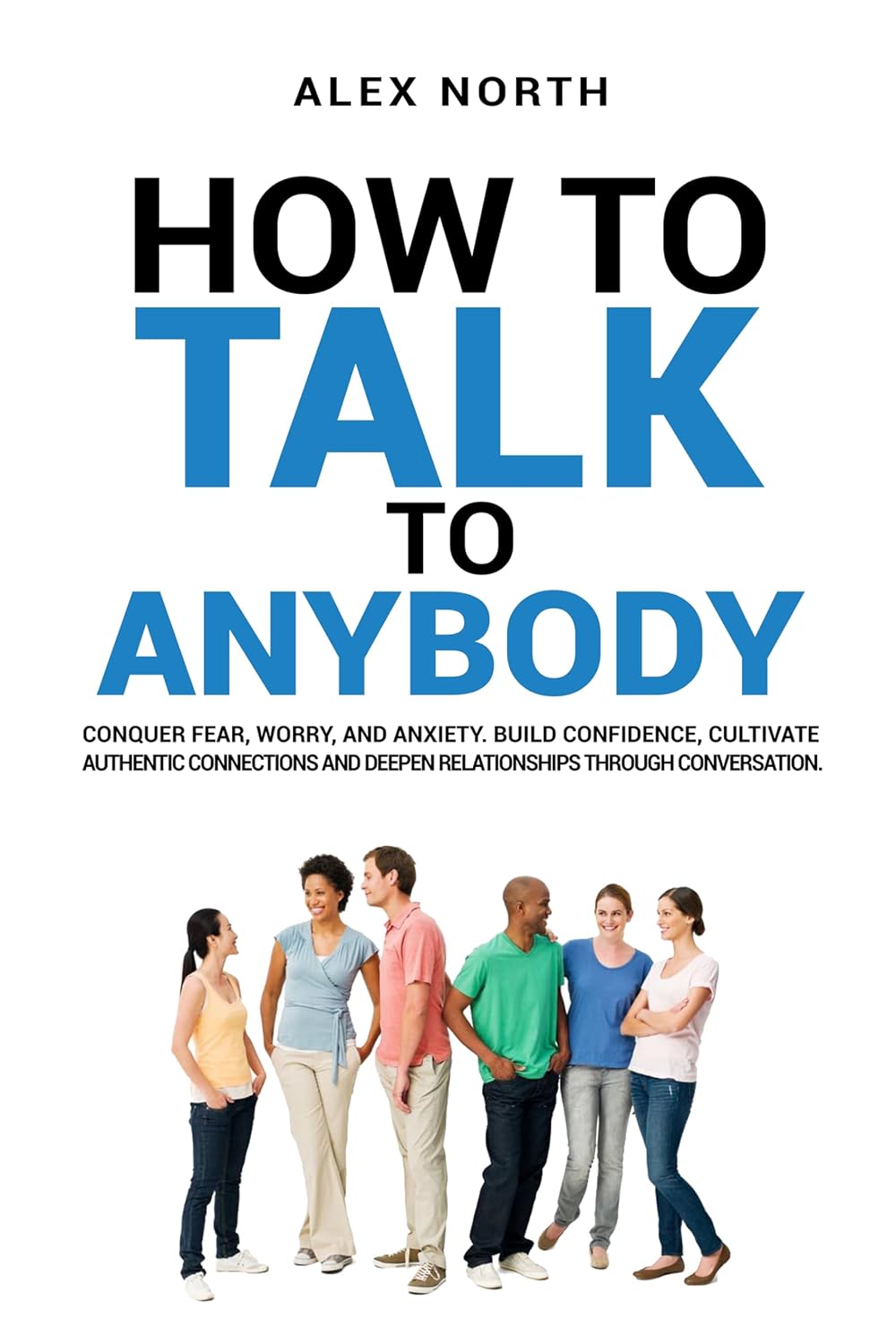How To Talk To Anybody: CONQUER FEAR, WORRY, AND ANXIETY. BUILD CONFIDENCE, CULTIVATE AUTHENTIC CONNECTIONS, AND DEEPEN RELATIONSHIPS THROUGH CONVERSATION (English Edition) baixar livro de graça