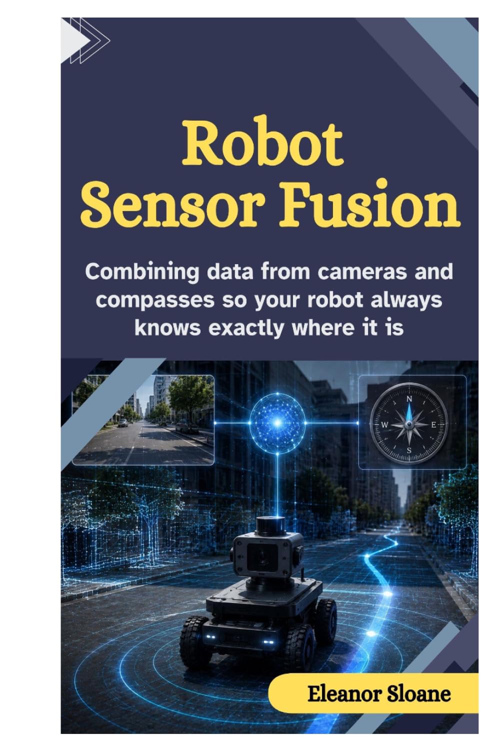 Robot Sensor Fusion: Combining Data from Cameras and Compasses So Your Robot Always Knows Exactly Where It Is baixar o livro de graça