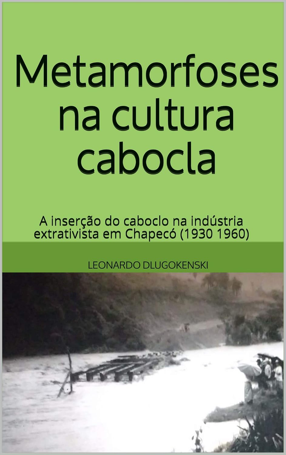 Metamorfoses na cultura cabocla: a inserção do caboclo na indústria extrativista em Chapecó (1930 1960) baixar livro de graça