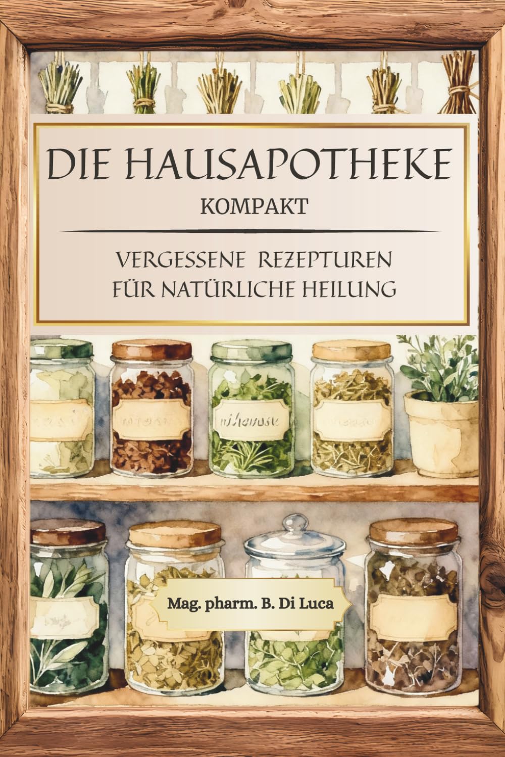 Die Hausapotheke kompakt - Vergessene Rezepturen für natürliche Heilung: Heilkräuter Buch: Eine kompakte Sammlung altbewährter Kräuterheilmittel, um... verlorene Wissen der Hausapotheke zu beleben baixar o livro de graça