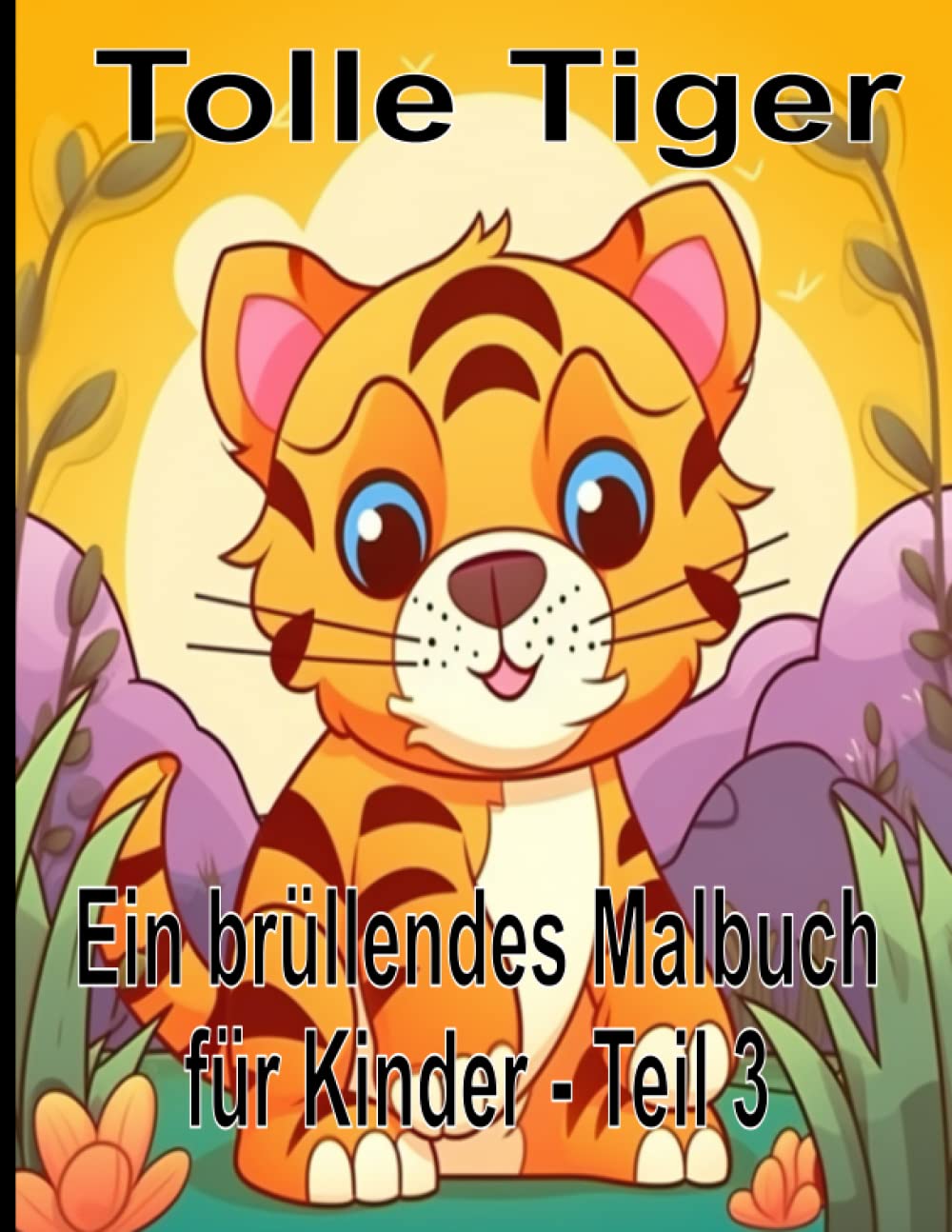 ler totalmente Tolle Tiger Ein brüllendes Malbuch für Kinder - Teil 3: Ein perfektes Kinder-Tiger - Malbuch, mit 50 Tigermotiven, für Kleinkinder und Kinder, Jungen... im Alter von 2-4 Jahren (German Edition)