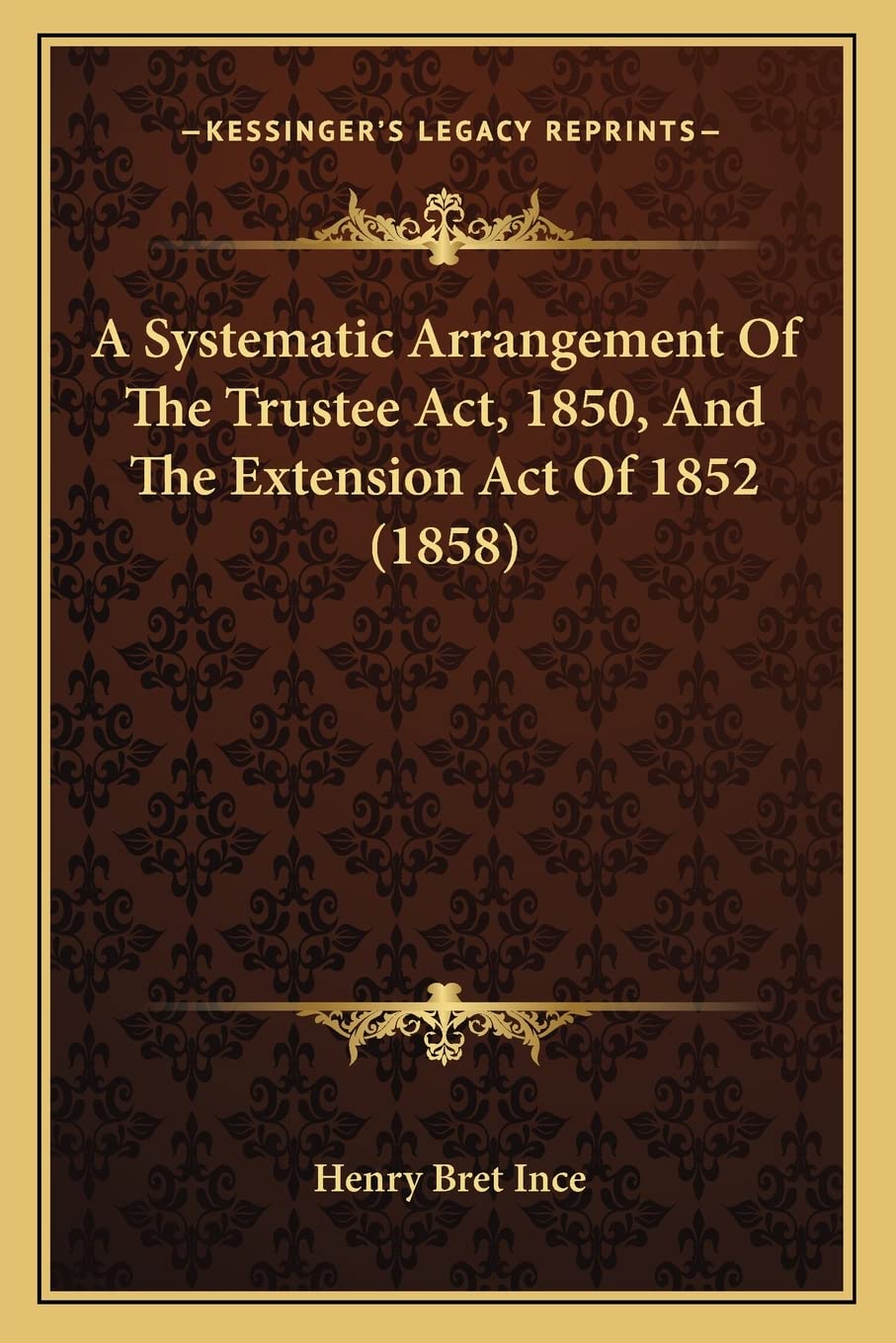 A Systematic Arrangement Of The Trustee Act, 1850, And The Extension Act Of 1852 (1858)
