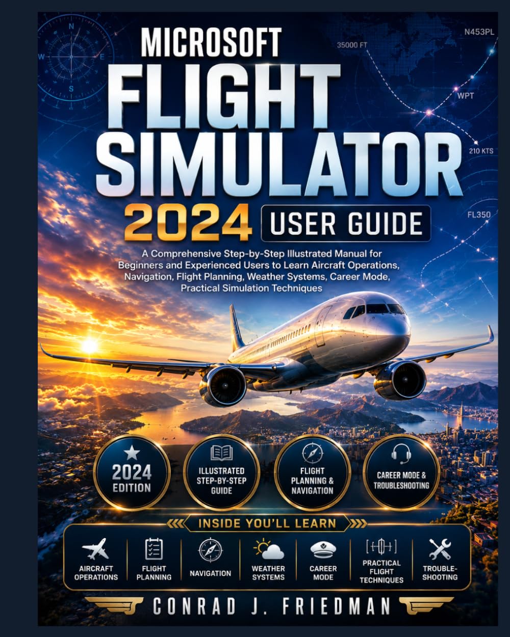 Microsoft Flight Simulator 2024 User Guide: A Comprehensive Step-by-Step Illustrated Manual for Beginners and Experienced Users to Learn Aircraft ... Mode, and Practical Simulation Techniques