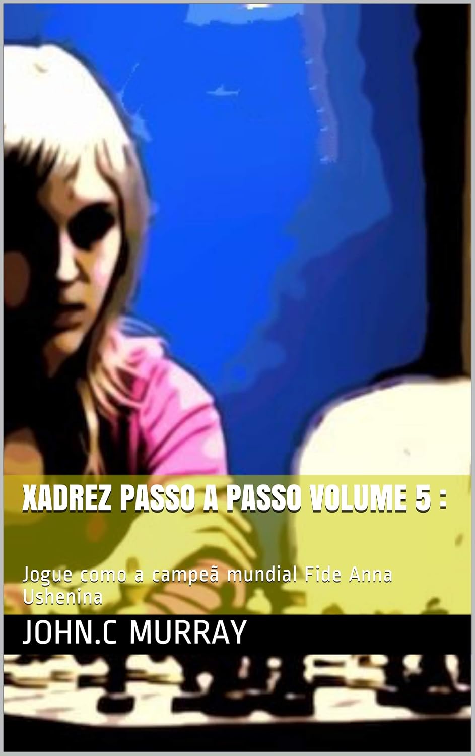 Xadrez passo a passo volume 5:: Jogue como a campeã mundial Fide Anna Ushenina baixar o livro de graça