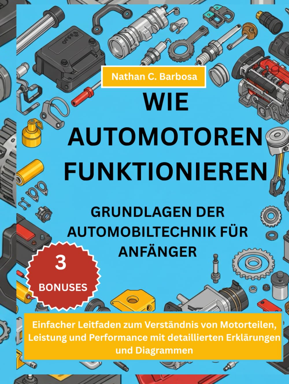 WIE AUTOMOTOREN FUNKTIONIEREN GRUNDLAGEN DER AUTOMOBILTECHNIK FÜR ANFÄNGER::: Einfacher Leitfaden zum Verständnis von Motorteilen, Leistung und Performance mit detaillierten Erklärungen und Diagramme baixar livro de graça