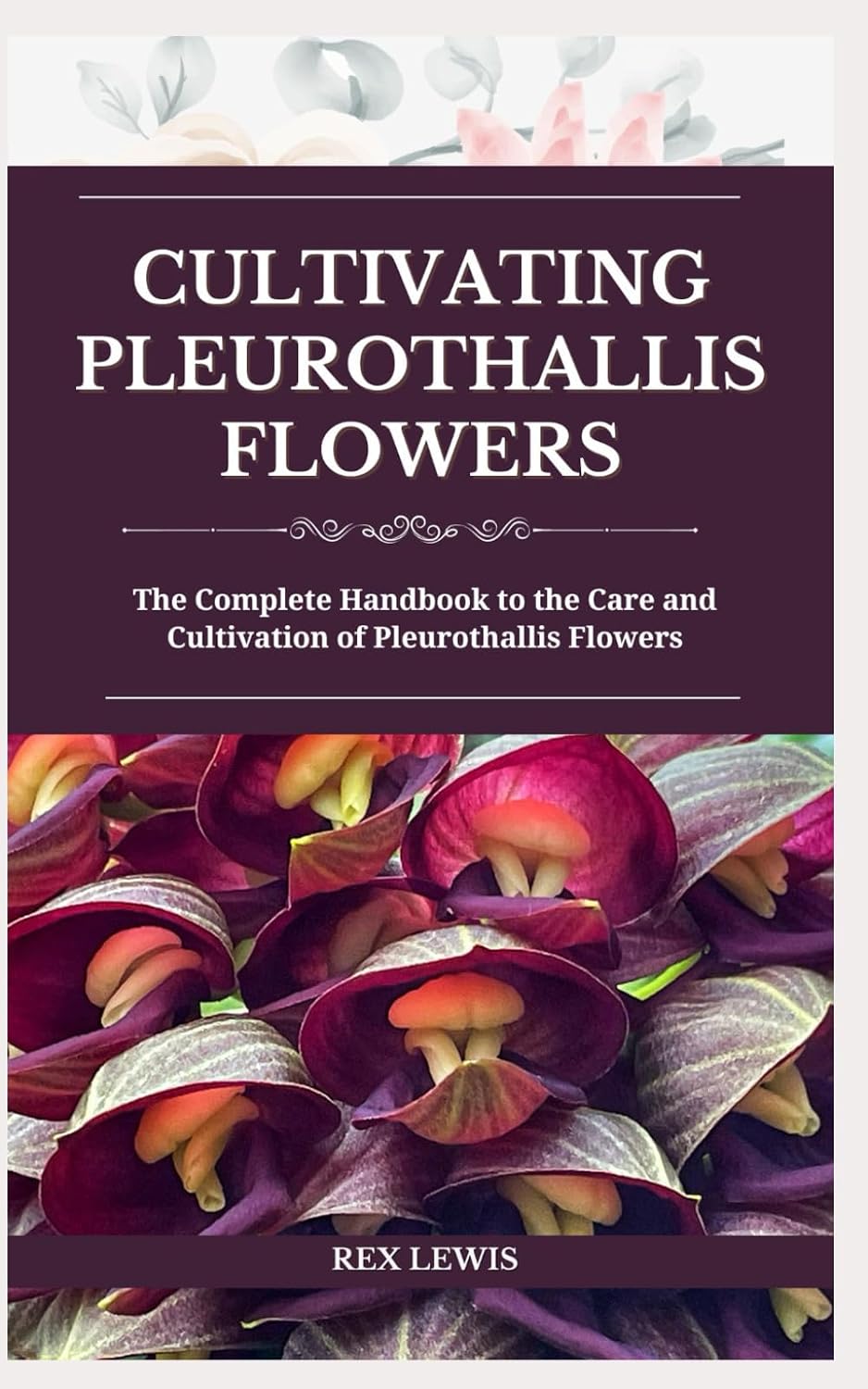 Cultivating Pleurothallis Flowers: The Complete Handbook to the Care and Cultivation of Pleurothallis Flowers baixar livro de graça