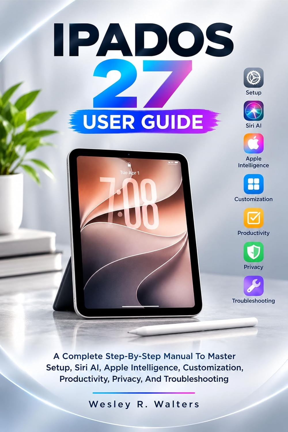 ler totalmente IPADOS 27 USER GUIDE: A Complete Step-By-Step Manual To Master Setup, Siri AI, Apple Intelligence, Customization, Productivity, Privacy, And Troubleshooting (English Edition)